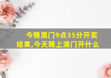 今晚澳门9点35分开奖结果,今天晚上澳门开什么