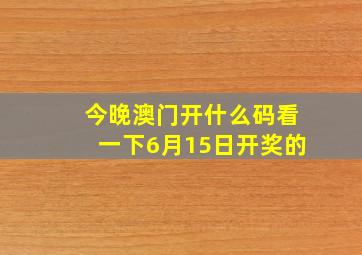 今晚澳门开什么码看一下6月15日开奖的