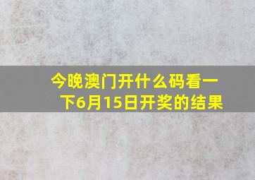 今晚澳门开什么码看一下6月15日开奖的结果