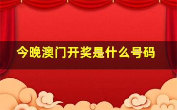 今晚澳门开奖是什么号码