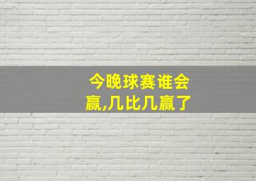 今晚球赛谁会赢,几比几赢了