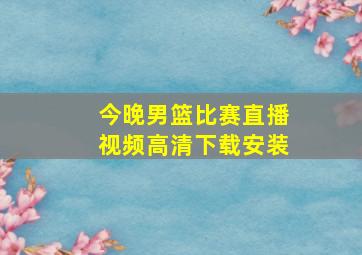 今晚男篮比赛直播视频高清下载安装