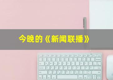 今晚的《新闻联播》