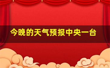 今晚的天气预报中央一台