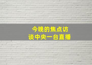 今晚的焦点访谈中央一台直播