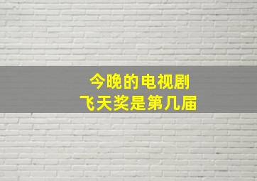 今晚的电视剧飞天奖是第几届