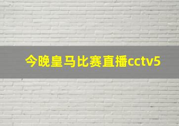 今晚皇马比赛直播cctv5