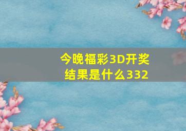 今晚福彩3D开奖结果是什么332