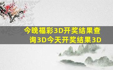 今晚福彩3D开奖结果查询3D今天开奖结果3D