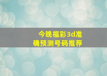 今晚福彩3d准确预测号码推荐