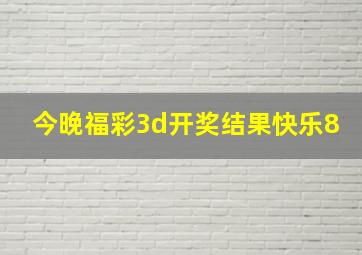 今晚福彩3d开奖结果快乐8