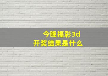 今晚福彩3d开奖结果是什么