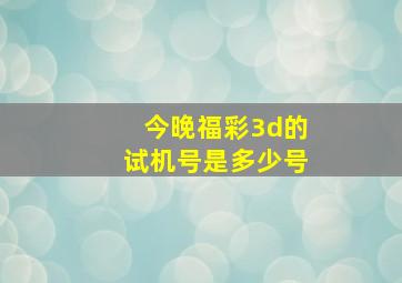 今晚福彩3d的试机号是多少号