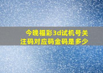 今晚福彩3d试机号关注码对应码金码是多少