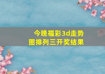 今晚福彩3d走势图排列三开奖结果