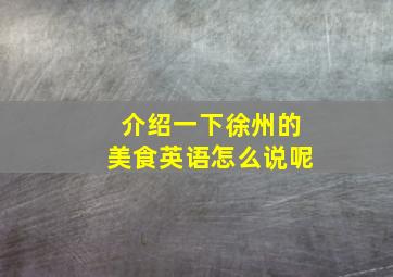 介绍一下徐州的美食英语怎么说呢