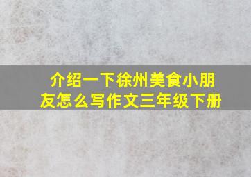 介绍一下徐州美食小朋友怎么写作文三年级下册