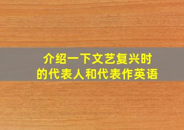 介绍一下文艺复兴时的代表人和代表作英语