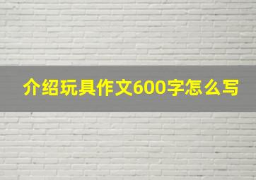 介绍玩具作文600字怎么写