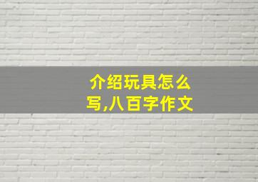 介绍玩具怎么写,八百字作文