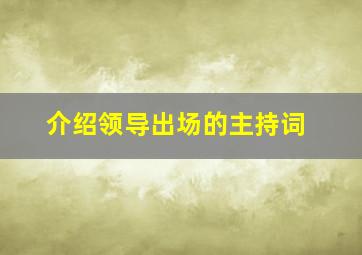 介绍领导出场的主持词