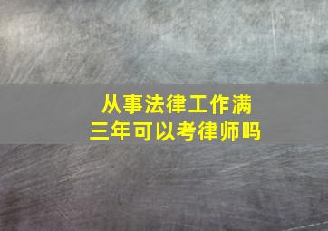 从事法律工作满三年可以考律师吗