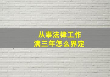 从事法律工作满三年怎么界定