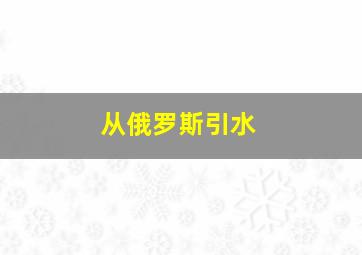 从俄罗斯引水