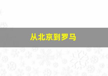 从北京到罗马