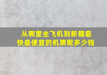 从哪里坐飞机到新疆最快最便宜的机票呢多少钱