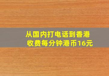 从国内打电话到香港收费每分钟港币16元