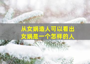 从女娲造人可以看出女娲是一个怎样的人