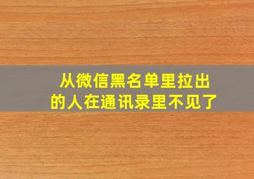 从微信黑名单里拉出的人在通讯录里不见了