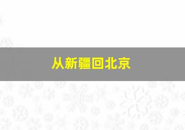 从新疆回北京