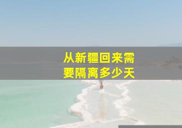 从新疆回来需要隔离多少天