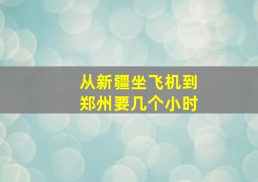 从新疆坐飞机到郑州要几个小时