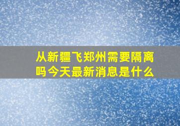 从新疆飞郑州需要隔离吗今天最新消息是什么