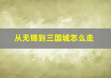 从无锡到三国城怎么走