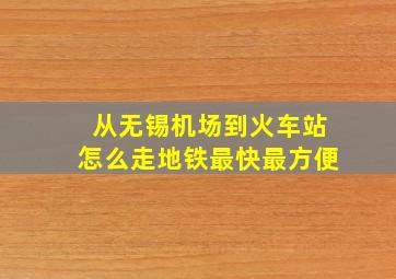 从无锡机场到火车站怎么走地铁最快最方便