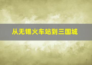 从无锡火车站到三国城