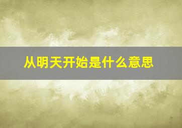 从明天开始是什么意思