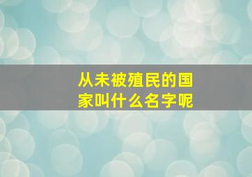 从未被殖民的国家叫什么名字呢