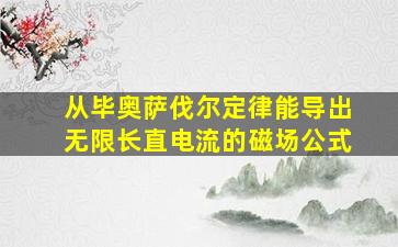 从毕奥萨伐尔定律能导出无限长直电流的磁场公式