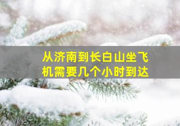 从济南到长白山坐飞机需要几个小时到达