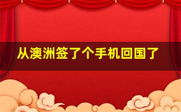 从澳洲签了个手机回国了