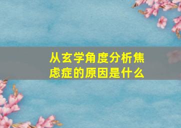 从玄学角度分析焦虑症的原因是什么