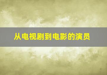 从电视剧到电影的演员