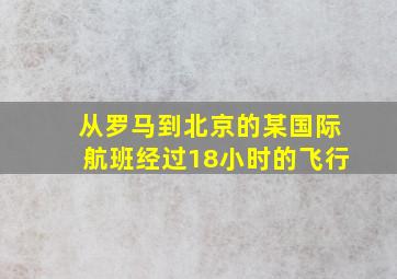 从罗马到北京的某国际航班经过18小时的飞行