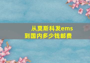 从莫斯科发ems到国内多少钱邮费