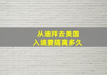 从迪拜去美国入境要隔离多久